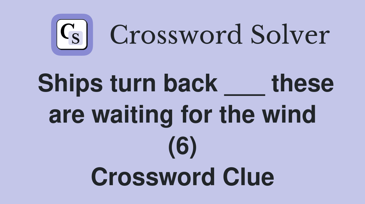 Ships turn back ___ these are waiting for the wind (6) Crossword Clue